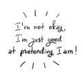 IÃ¢â¬â¢m not okay, IÃ¢â¬â¢m just good at pretending I am